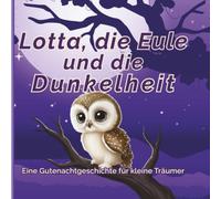 Lotta, die Eule und die Dunkelheit: Eine liebevolle Gute-Nacht-Geschichte über Mut und die Überwindung der Angst vor der Dunkelheit | Bilderbuch zum Vorlesen für Kinder von 4-6 Jahren