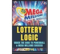 Lottery Logic: Crack The Code To Powerball And Mega Millions Success: Win With Confidence, Strategy, And Smarter Play