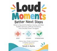 Loud Moments, Better Next Steps: What to Say and Do Before, During, and After Toddler Tantrums, Difficult Transitions, and Everyday Power Struggles