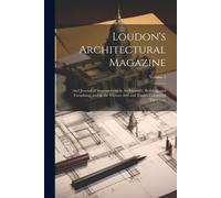 Loudon's Architectural Magazine: And Journal Of Improvement In Architecture, Building, And Furnishing, And In The Various Arts And Trades Connected Th