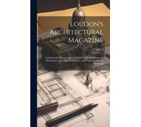 Loudon's Architectural Magazine: And Journal Of Improvement In Architecture, Building, And Furnishing, And In The Various Arts And Trades Connected Th