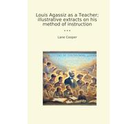 Louis Agassiz as a Teacher; illustrative extracts on his method of instruction