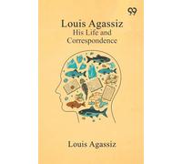 Louis Agassiz: His Life And Correspondence