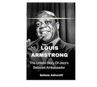 Louis Armstrong: The Untold Story Of Jazz's Beloved Ambassador