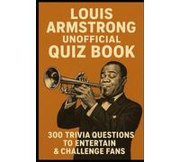 Louis Armstrong Unofficial Quiz Book: 300 Trivia Questions To Entertain & Challenge Fans