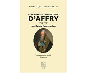 Louis-Auguste-Augustin D’Affry 1713-1793 Une histoire franco-suisse - Alain-Jacques Czouz-Tornare - Spm Lettrage - broché - Essai