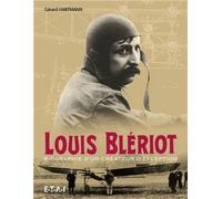 Louis Blériot - Biographie D'un Créateur D'exception