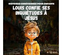 Louis confie ses inquiétudes à Jésus: Histoires chrétiennes pour enfants