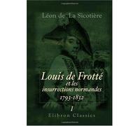 Louis de Frotté et les insurrections normandes: 1793-1832: Tome 1