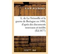 Louis de La Trémoille et la guerre de Bretagne en 1488, d'après des documents nouveaux et inédits - Arthur Le Moyne de La Borderie - Hachette Bnf - broché - Livre