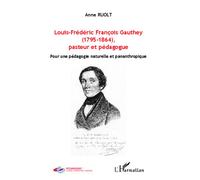 Louis-Frédéric François Gauthey (1795-1864), pasteur et pédagogue Pour une pédagogie naturelle et pananthropique - Anne Ruolt - L'harmattan - broché - Essai