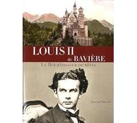 Louis II de Bavière - Le Roi bâtisseur de rêves