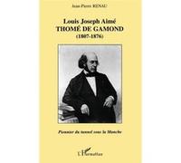 LOUIS JOSEPH AIMÉ THOMÉ DE GAMOND (1807-1876) : pionnier du tunnel sous la Manche Jean-Pierre Renau (Auteur)