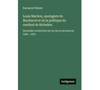 Louis Machon, apologiste de Machiavel et de la politique du cardinal de Richelieu: Nouvelles recherches sur sa vie et ses oeuvres 1600 - 1672
