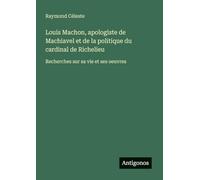 Louis Machon, apologiste de Machiavel et de la politique du cardinal de Richelieu: Recherches sur sa vie et ses oeuvres