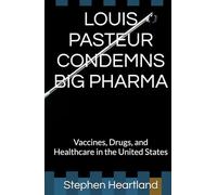 LOUIS PASTEUR CONDEMNS BIG PHARMA: Vaccines, Drugs, and Healthcare in the United States