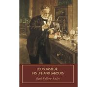 Louis Pasteur: His Life and Labours: The Remarkable Biography of the Scientist Who Revolutionized Germ Theory, Vaccination, Microbiology, and Modern Medicine