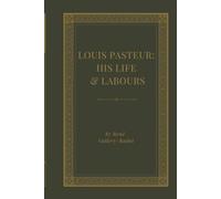 Louis Pasteur: His Life and Labours: The Remarkable Biography of the Scientist Who Revolutionized Germ Theory, Vaccination, Microbiology, and Modern Medicine
