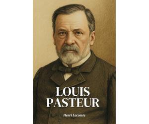 Louis Pasteur : l'essentiel de sa vie en 200 pages: Découvrez comment Louis Pasteur a fait basculer l’humanité de la peur à la prévention en transformant la science en rempart contre l’infection