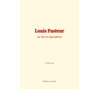 Louis Pasteur: sa vie et son œuvre