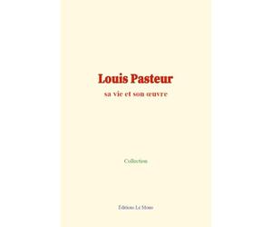 Louis Pasteur: sa vie et son œuvre