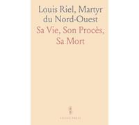 Louis Riel, Martyr du Nord-Ouest: Sa Vie, Son Procès, Sa Mort