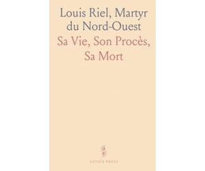 Louis Riel, Martyr du Nord-Ouest: Sa Vie, Son Procès, Sa Mort