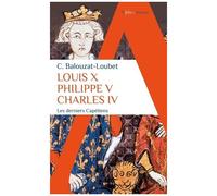 Christelle Balouzat-Loubet – Louis X, Philippe V, Charles IV – Les derniers Capétiens – Poche