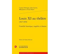 Louis Xi Au Théâtre (1827-1859) - Comédie Historique, Tragédie Et Drames