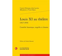Louis XI au théâtre Comédie historique, tragédie et drames - Casimir Delavigne - Classiques Garnier - broché - Théâtre