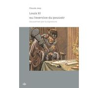 Louis Xi Ou L'exercice Du Pouvoir - Gouverner Par La Signature