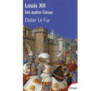 Louis XII un autre César 1498-1515, un autre César - Didier Le Fur - Perrin - Poche - Biographie