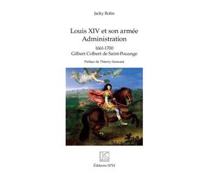 Louis XIV et son armée Administration - 1661 -1700 Gilbert Colbert de Saint-Pouange - Jacky Rolin - Spm Lettrage - broché - Essai