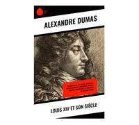 Louis XIV et son siècle: Biographie du Roi-Soleil: Versailles, arts et intrigues; monarchie absolue, guerres européennes et coulisses de l'Ancien Régime
