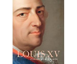 LOUIS XV: PASSIONS D'UN ROI
