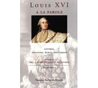 Louis Xvi A La Parole - Autoportrait Du Roi Très Chrétien, Lettres, Discours, Écrits Politiques