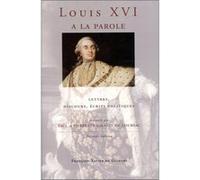 Louis Xvi A La Parole - Autoportrait Du Roi Très Chrétien, Lettres, Discours, Écrits Politiques