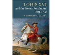Louis XVI and the French Revolution 17891792 - Caiani Ambrogio A. Departmental and College Lecturer University of Oxford - Cambridge University Press - Li Caiani Ambrogio A. Departmental and College L