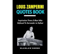 LOUIS ZAMPERINI QUOTES BOOK: Inspiration From A Man Who Refused To Surrender to Defeat