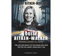 LOUISE AITKEN-WALKER : Winning Against All Odds: The Life and Legacy of the Woman Who Won the 1990 FIA Ladies’ World Rally Cup