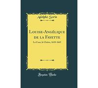 Louise-Angélique de la Fayette: La Cour, le Cloître, 1618-1665 (Classic Reprint)