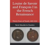 Louise De Savoie And Franã§Ois I In The French Renaissance: Thirty Years Of Youth, 1485-1515