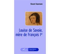 Louise de Savoie, mère de François 1er - Vincent Hazemann - L'harmattan - broché - Roman