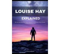 LOUISE HAY EXPLAINED: Her Core Teachings, Major Books, Healing Philosophy, and Lasting Influence - A Study Aid and Overview