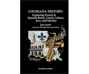 Louisiana History: Exploring French & Spanish Roots, Creole Culture, Jazz, and Identity: A Journey Through Time and Culture