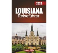 LOUISIANA REISEFÜHRER 2026: Betreten Sie das Herz von Louisiana: Erkunden Sie die reiche Mischung aus Kulturen, ikonischen Sehenswürdigkeiten, ... zeitlosen Geist des Feierns im Bayou State