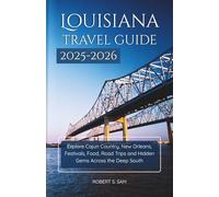 Louisiana Travel Guide 2025-2026: Explore Cajun Country, New Orleans, Festivals, Food, Road Trips and Hidden Gems Across the Deep South