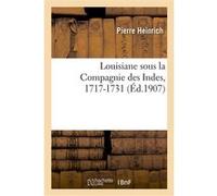 Louisiane sous la Compagnie des Indes, 1717-1731 Pierre Heinrich (Auteur)