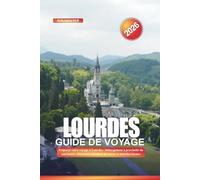LOURDES Guide de voyage 2026: Préparer votre voyage à Lourdes : hébergement à proximité du sanctuaire, itinéraires, horaires de messe et marchés locaux