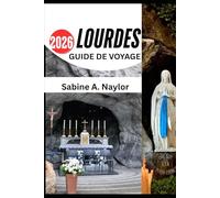 LOURDES GUIDE DE VOYAGE 2026: Un voyage de foi, de culture et de découverte dans le sanctuaire sacré de la France